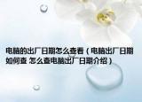 电脑的出厂日期怎么查看（电脑出厂日期如何查 怎么查电脑出厂日期介绍）