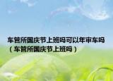 车管所国庆节上班吗可以年审车吗（车管所国庆节上班吗）