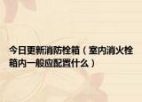 今日更新消防栓箱（室内消火栓箱内一般应配置什么）