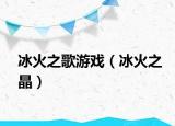 冰火之歌游戏（冰火之晶）