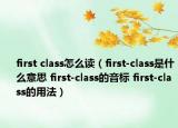 first class怎么读（first-class是什么意思 first-class的音标 first-class的用法）