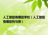 人工智能有哪些学校（人工智能有哪些利与弊）