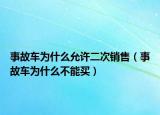 事故车为什么允许二次销售（事故车为什么不能买）