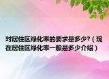 对居住区绿化率的要求是多少?（现在居住区绿化率一般是多少介绍）