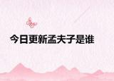 今日更新孟夫子是谁