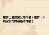 世界上的航空公司排名（世界十大航空公司排名是怎样的）