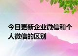 今日更新企业微信和个人微信的区别