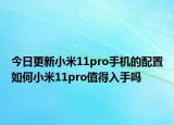 今日更新小米11pro手机的配置如何小米11pro值得入手吗