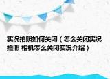 实况拍照如何关闭（怎么关闭实况拍照 相机怎么关闭实况介绍）