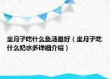 坐月子吃什么鱼汤最好（坐月子吃什么奶水多详细介绍）