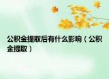 公积金提取后有什么影响（公积金提取）
