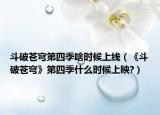 斗破苍穹第四季啥时候上线（《斗破苍穹》第四季什么时候上映?）
