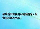 吴带当风曹衣出水英语翻译（吴带当风曹衣出水）