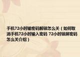 手机72小时输密码解锁怎么关（如何取消手机72小时输入密码 72小时锁屏密码怎么关介绍）