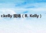 r.kelly 现场（R. Kelly）