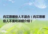 肉苁蓉哪些人不适合（肉苁蓉哪些人不宜吃详细介绍）
