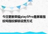 今日更新荣耀play5Pro是屏幕指纹吗指纹解锁设置方式