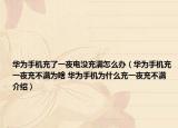 华为手机充了一夜电没充满怎么办（华为手机充一夜充不满为啥 华为手机为什么充一夜充不满介绍）