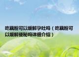 吃藕粉可以缓解孕吐吗（吃藕粉可以缓解便秘吗详细介绍）