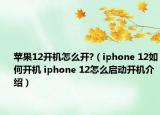 苹果12开机怎么开?（iphone 12如何开机 iphone 12怎么启动开机介绍）