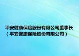 平安健康保险股份有限公司董事长（平安健康保险股份有限公司）