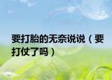 要打胎的无奈说说（要打仗了吗）