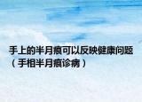 手上的半月痕可以反映健康问题（手相半月痕诊病）