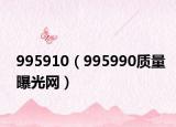 995910（995990质量曝光网）