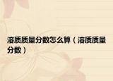 溶质质量分数怎么算（溶质质量分数）