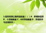 1.信息高速公路传送的是（（）A．多媒体信息 B．十进制数据 C．ASCII码数据 D．系统软件与应用软件）