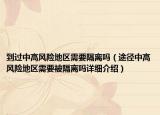 到过中高风险地区需要隔离吗（途径中高风险地区需要被隔离吗详细介绍）