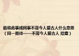 能将此事成间事不薄今人爱古人什么意思（同一首诗——不薄今人爱古人 拾壹）
