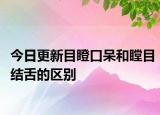 今日更新目瞪口呆和瞠目结舌的区别
