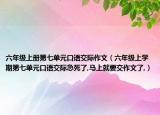 六年级上册第七单元口语交际作文（六年级上学期第七单元口语交际急死了,马上就要交作文了,）