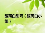 馥芮白甜吗（馥芮白小姐）