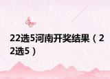 22选5河南开奖结果（22选5）