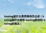 boxing是什么意思英语怎么读（boxing是什么意思 boxing的音标 boxing的用法）
