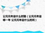 公元元年是什么时期（公元元年是哪一年 公元元年是什么时间）