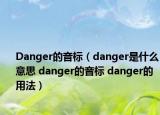 Danger的音标（danger是什么意思 danger的音标 danger的用法）