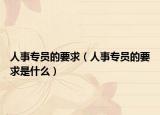 人事专员的要求（人事专员的要求是什么）