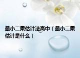 最小二乘估计法高中（最小二乘估计是什么）