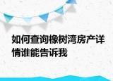 如何查询橡树湾房产详情谁能告诉我