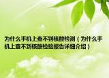 为什么手机上查不到核酸检测（为什么手机上查不到核酸检验报告详细介绍）