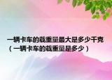 一辆卡车的载重量最大是多少千克（一辆卡车的载重量是多少）