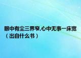 眼中有尘三界窄,心中无事一床宽（出自什么书）