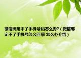微信绑定不了手机号码怎么办?（微信绑定不了手机号怎么回事 怎么办介绍）