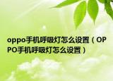 oppo手机呼吸灯怎么设置（OPPO手机呼吸灯怎么设置）