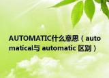 AUTOMATIC什么意思（automatical与 automatic 区别）