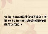 to be honest是什么句子成分（英语 to be honest 类似的短语有哪些,怎么用的,）