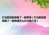 打完新冠疫苗喝了一瓶啤酒（打完新冠疫苗喝了一瓶啤酒怎么办详细介绍）